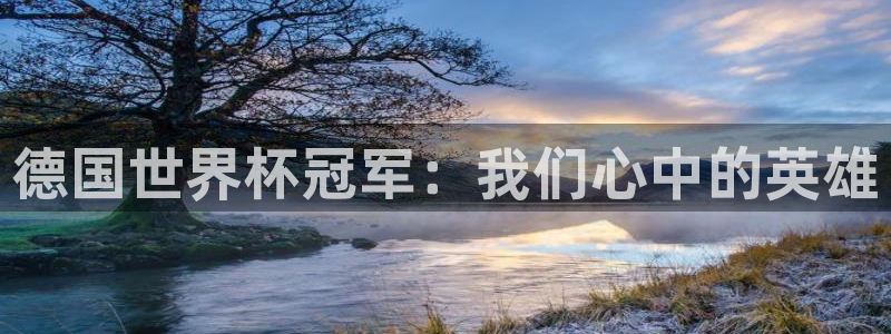 足球世预赛：德国世界杯冠军：我们心中的英雄