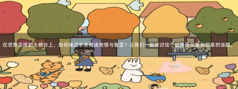 世界杯比赛时间：在世界足球的大舞台上，如何通过手来传递激情与智慧？让我们一起探讨这个独特而又富有创意的话题。