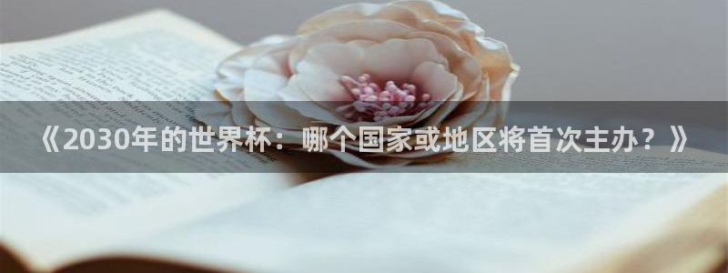 世界杯亚洲区预选赛赛程表：《2030年的世界杯：哪个国家或地区将首次主办？》